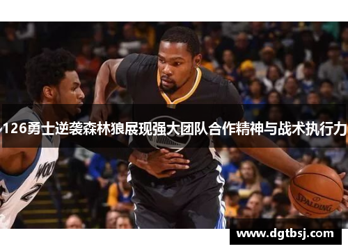 126勇士逆袭森林狼展现强大团队合作精神与战术执行力
