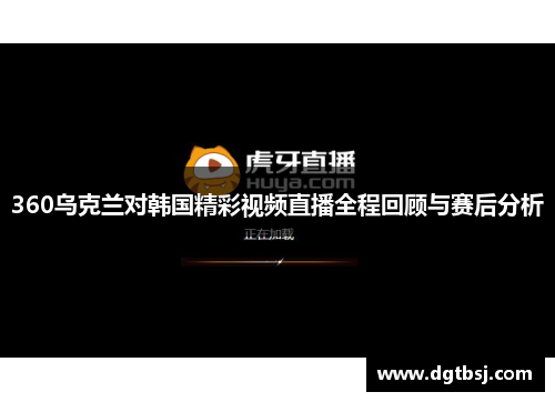 360乌克兰对韩国精彩视频直播全程回顾与赛后分析