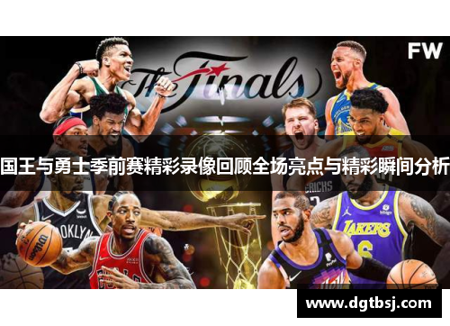 国王与勇士季前赛精彩录像回顾全场亮点与精彩瞬间分析
