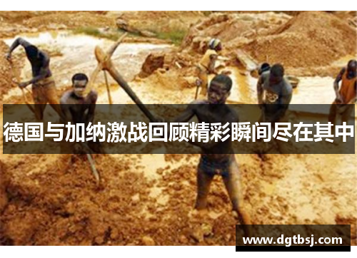 德国与加纳激战回顾精彩瞬间尽在其中