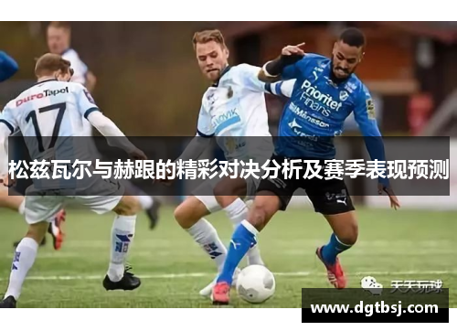 松兹瓦尔与赫跟的精彩对决分析及赛季表现预测