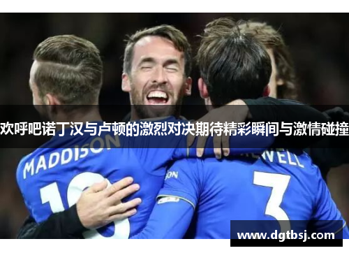 欢呼吧诺丁汉与卢顿的激烈对决期待精彩瞬间与激情碰撞