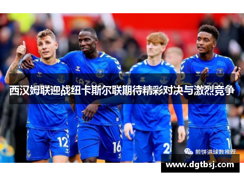 西汉姆联迎战纽卡斯尔联期待精彩对决与激烈竞争